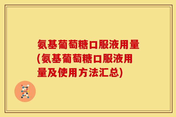 氨基葡萄糖口服液用量(氨基葡萄糖口服液用量及使用方法汇总) 氨基葡萄糖口服液用量(氨基葡萄糖口服液用量及使用方法汇总)