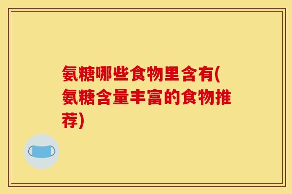 氨糖哪些食物里含有(氨糖含量丰富的食物推荐)
