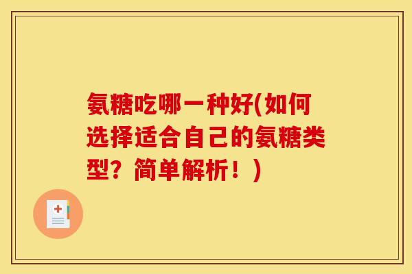 氨糖吃哪一种好(如何选择适合自己的氨糖类型?简单解析!) 氨糖吃哪一种好(如何选择适合自己的氨糖类型?简单解析!)
