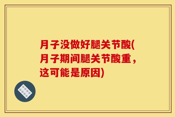 月子没做好腿关节酸(月子期间腿关节酸重,这可能是原因) 月子没做好腿关节酸(月子期间腿关节酸重,这可能是原因)