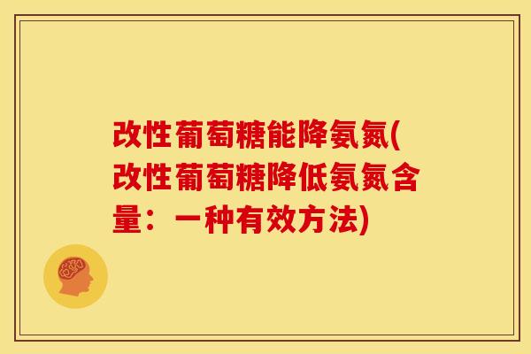 改性葡萄糖能降氨氮(改性葡萄糖降低氨氮含量：一种有效方法)