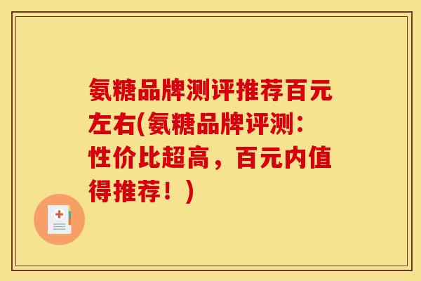 氨糖品牌测评推荐百元左右(氨糖品牌评测:性价比超高,百元内值得推荐!) 氨糖品牌测评推荐百元左右(氨糖品牌评测:性价比超高,百元内值得推荐!)