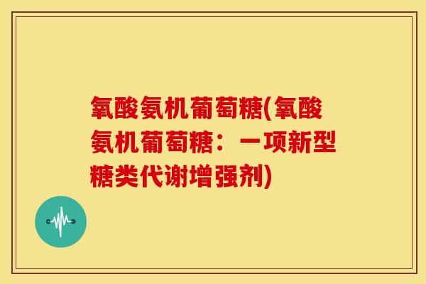 氧酸氨机葡萄糖(氧酸氨机葡萄糖：一项新型糖类代谢增强剂)