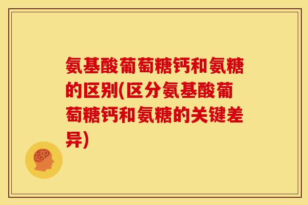 氨基酸葡萄糖钙和氨糖的区别(区分氨基酸葡萄糖钙和氨糖的关键差异)