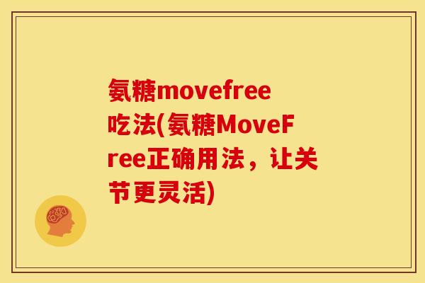 氨糖movefree吃法(氨糖MoveFree正确用法，让关节更灵活)