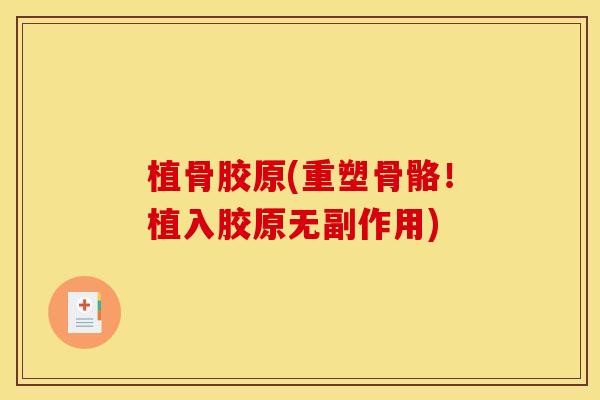 植骨胶原(重塑骨骼!植入胶原无副作用) 植骨胶原(重塑骨骼!植入胶原无副作用)