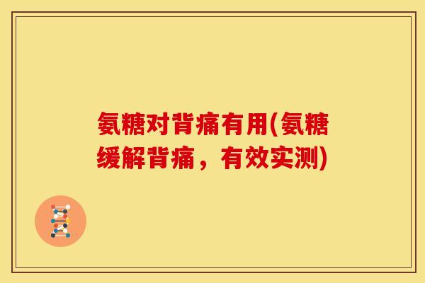 氨糖对背痛有用(氨糖缓解背痛，有效实测)