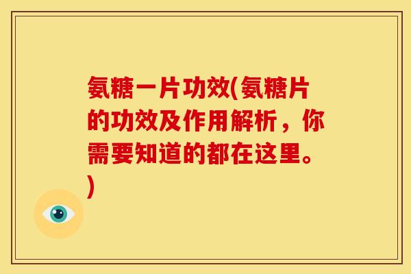 氨糖一片功效(氨糖片的功效及作用解析，你需要知道的都在这里。)