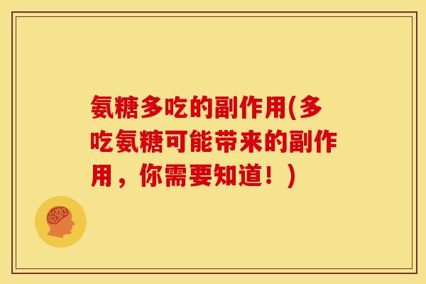 氨糖多吃的副作用(多吃氨糖可能带来的副作用,你需要知道!) 氨糖多吃的副作用(多吃氨糖可能带来的副作用,你需要知道!)