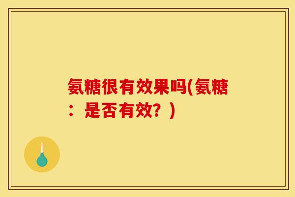 氨糖很有效果吗(氨糖:是否有效?) 氨糖很有效果吗(氨糖:是否有效?)