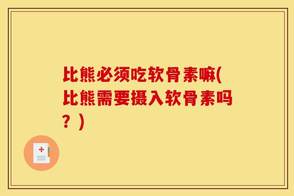 比熊必须吃软骨素嘛(比熊需要摄入软骨素吗？)
