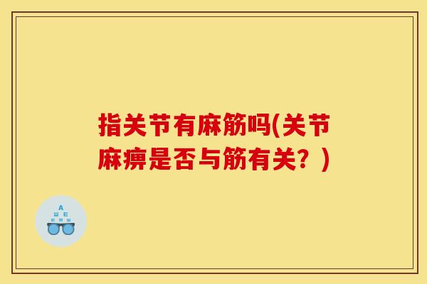 指关节有麻筋吗(关节麻痹是否与筋有关?) 指关节有麻筋吗(关节麻痹是否与筋有关?)