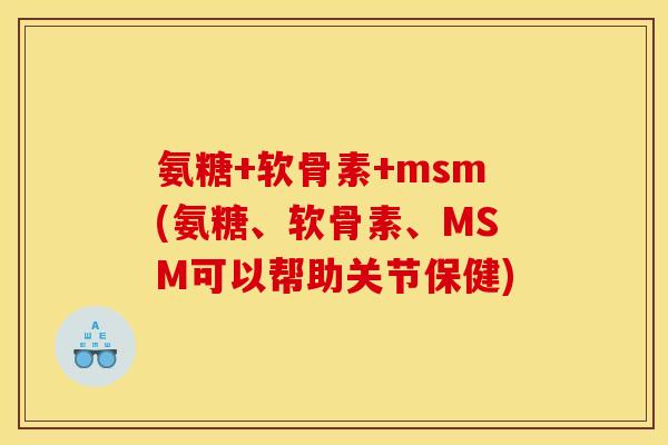 氨糖+软骨素+msm(氨糖、软骨素、MSM可以帮助关节保健)