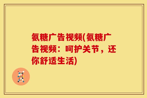 氨糖广告视频(氨糖广告视频:呵护关节,还你舒适生活) 氨糖广告视频(氨糖广告视频:呵护关节,还你舒适生活)