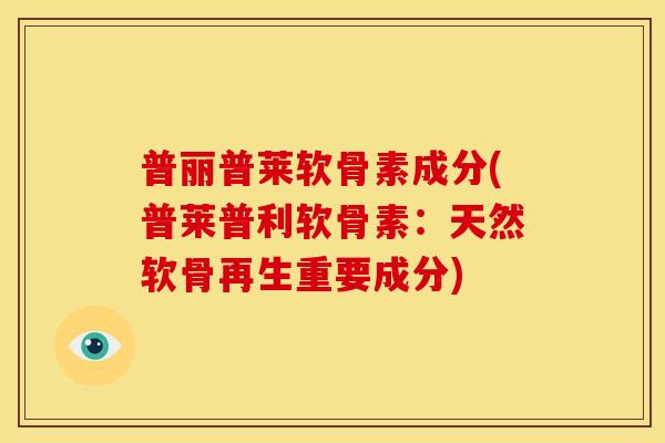普丽普莱软骨素成分(普莱普利软骨素:天然软骨再生重要成分) 普丽普莱软骨素成分(普莱普利软骨素:天然软骨再生重要成分)