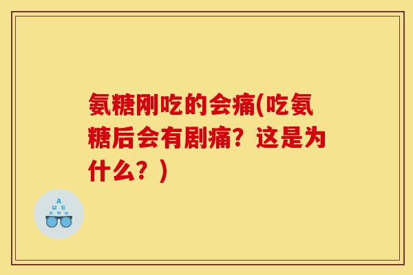 氨糖刚吃的会痛(吃氨糖后会有剧痛？这是为什么？)