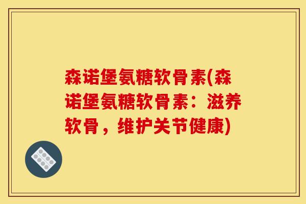 森诺堡氨糖软骨素(森诺堡氨糖软骨素:滋养软骨,维护关节健康) 森诺堡氨糖软骨素(森诺堡氨糖软骨素:滋养软骨,维护关节健康)