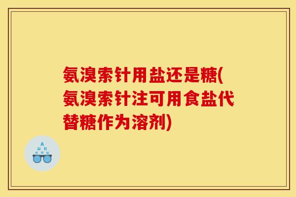 氨溴索针用盐还是糖(氨溴索针注可用食盐代替糖作为溶剂) 氨溴索针用盐还是糖(氨溴索针注可用食盐代替糖作为溶剂)