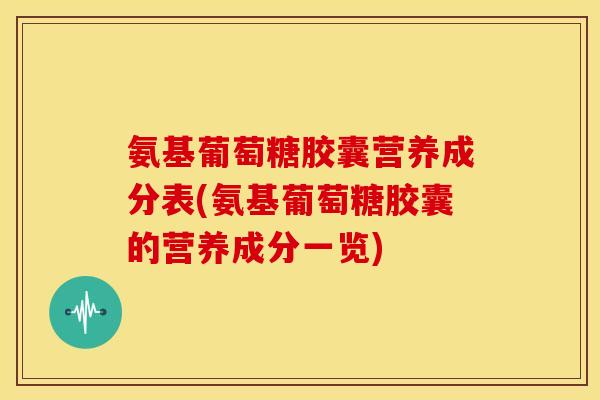 氨基葡萄糖胶囊营养成分表(氨基葡萄糖胶囊的营养成分一览) 氨基葡萄糖胶囊营养成分表(氨基葡萄糖胶囊的营养成分一览)