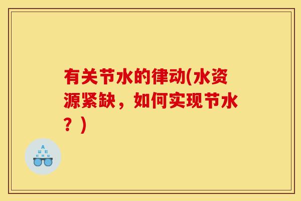有关节水的律动(水资源紧缺，如何实现节水？)