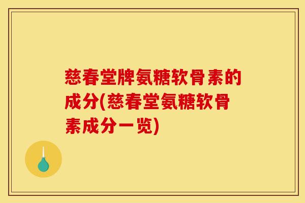 慈春堂牌氨糖软骨素的成分(慈春堂氨糖软骨素成分一览)