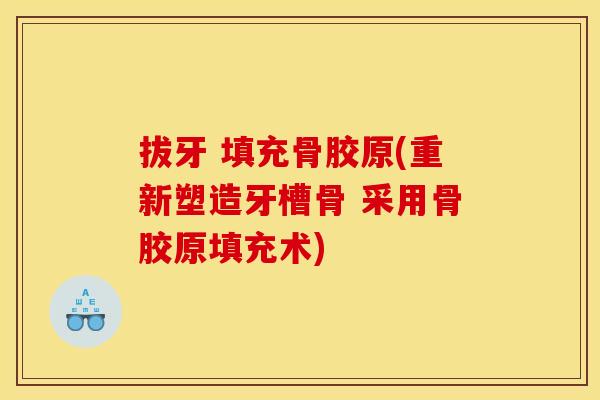 拔牙 填充骨胶原(重新塑造牙槽骨 采用骨胶原填充术)