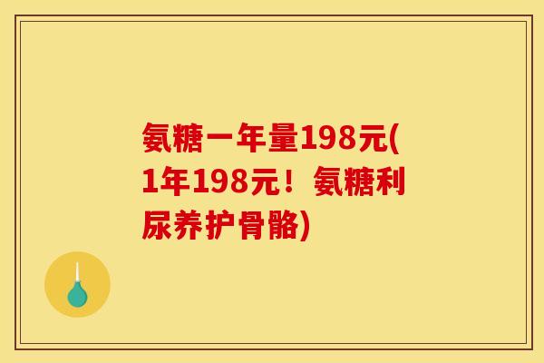氨糖一年量198元(1年198元!氨糖利尿养护骨骼) 氨糖一年量198元(1年198元!氨糖利尿养护骨骼)