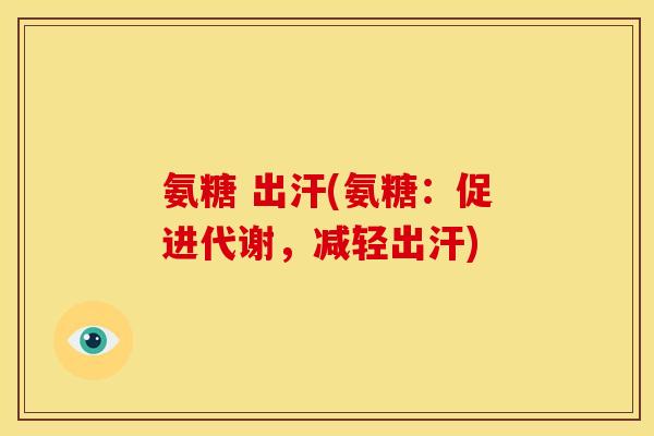 氨糖 出汗(氨糖：促进代谢，减轻出汗)