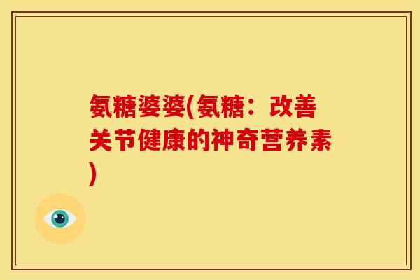 氨糖婆婆(氨糖：改善关节健康的神奇营养素)