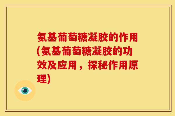 氨基葡萄糖凝胶的作用(氨基葡萄糖凝胶的功效及应用,探秘作用原理) 氨基葡萄糖凝胶的作用(氨基葡萄糖凝胶的功效及应用,探秘作用原理)