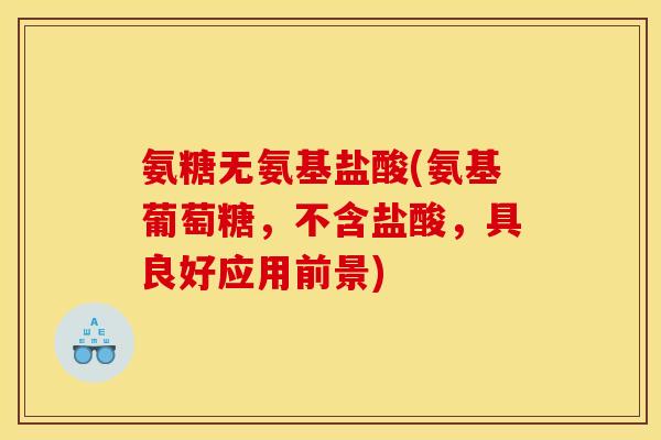 氨糖无氨基盐酸(氨基葡萄糖,不含盐酸,具良好应用前景) 氨糖无氨基盐酸(氨基葡萄糖,不含盐酸,具良好应用前景)