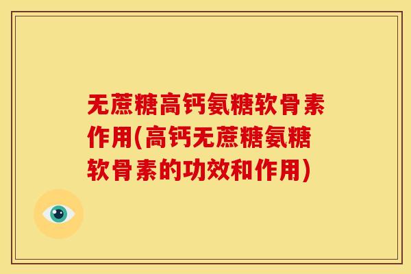 无蔗糖高钙氨糖软骨素作用(高钙无蔗糖氨糖软骨素的功效和作用)