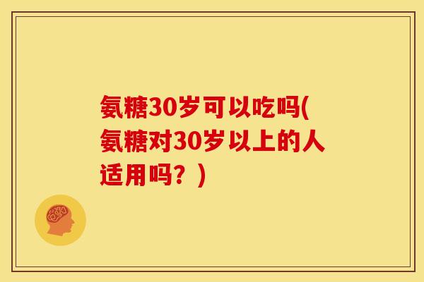 氨糖30岁可以吃吗(氨糖对30岁以上的人适用吗？)