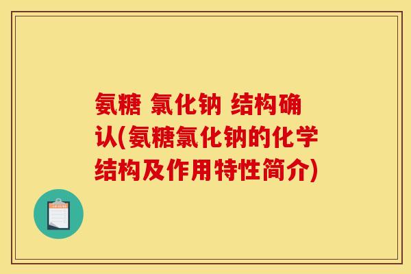 氨糖 氯化钠 结构确认(氨糖氯化钠的化学结构及作用特性简介) 氨糖 氯化钠 结构确认(氨糖氯化钠的化学结构及作用特性简介)