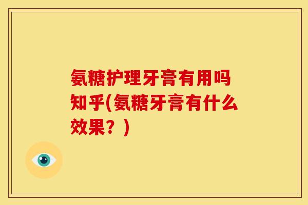 氨糖护理牙膏有用吗 知乎(氨糖牙膏有什么效果?) 氨糖护理牙膏有用吗 知乎(氨糖牙膏有什么效果?)