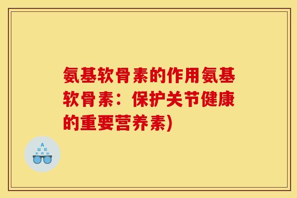 氨基软骨素的作用氨基软骨素:保护关节健康的重要营养素) 氨基软骨素的作用氨基软骨素:保护关节健康的重要营养素)