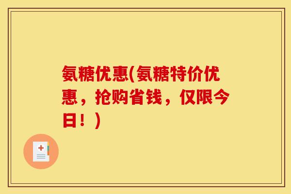 氨糖优惠(氨糖特价优惠，抢购省钱，仅限今日！)