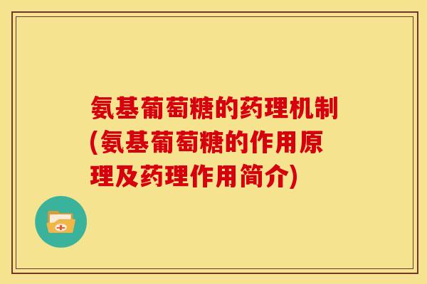 氨基葡萄糖的药理机制(氨基葡萄糖的作用原理及药理作用简介)