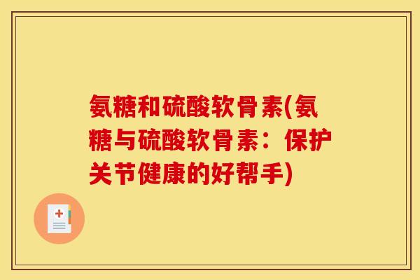 氨糖和硫酸软骨素(氨糖与硫酸软骨素:保护关节健康的好帮手) 氨糖和硫酸软骨素(氨糖与硫酸软骨素:保护关节健康的好帮手)