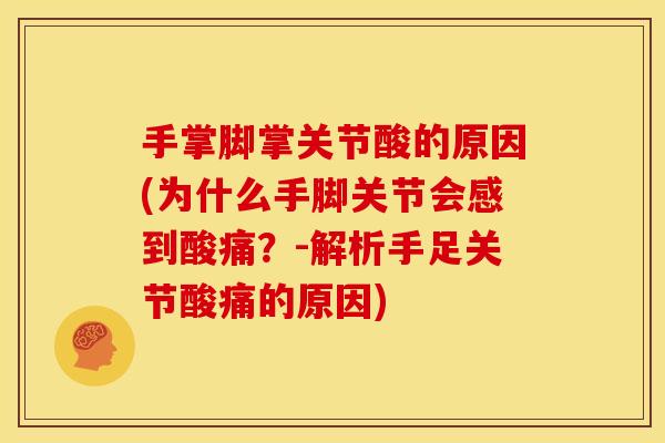 手掌脚掌关节酸的原因(为什么手脚关节会感到酸痛?-解析手足关节酸痛的原因) 手掌脚掌关节酸的原因(为什么手脚关节会感到酸痛?-解析手足关节酸痛的原因)