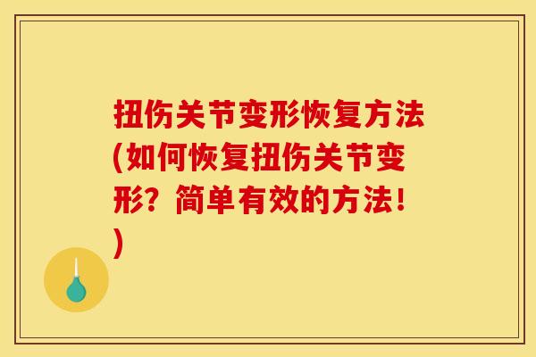 扭伤关节变形恢复方法(如何恢复扭伤关节变形?简单有效的方法!) 扭伤关节变形恢复方法(如何恢复扭伤关节变形?简单有效的方法!)
