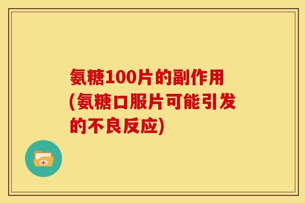 氨糖100片的副作用(氨糖口服片可能引发的不良反应)
