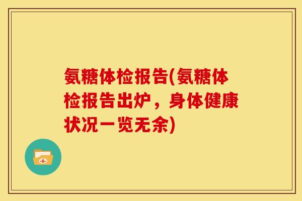 氨糖体检报告(氨糖体检报告出炉,身体健康状况一览无余) 氨糖体检报告(氨糖体检报告出炉,身体健康状况一览无余)