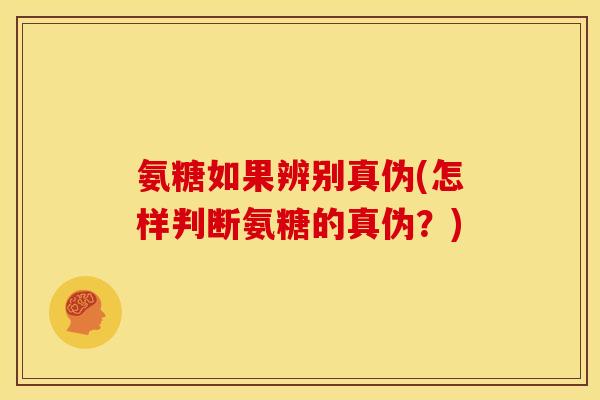 氨糖如果辨别真伪(怎样判断氨糖的真伪?) 氨糖如果辨别真伪(怎样判断氨糖的真伪?)