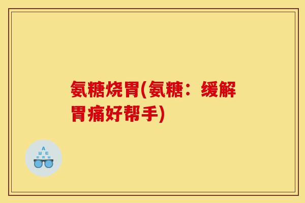 氨糖烧胃(氨糖:缓解胃痛好帮手) 氨糖烧胃(氨糖:缓解胃痛好帮手)