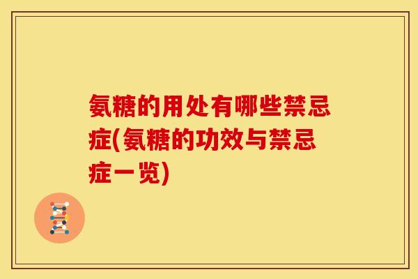 氨糖的用处有哪些禁忌症(氨糖的功效与禁忌症一览) 氨糖的用处有哪些禁忌症(氨糖的功效与禁忌症一览)