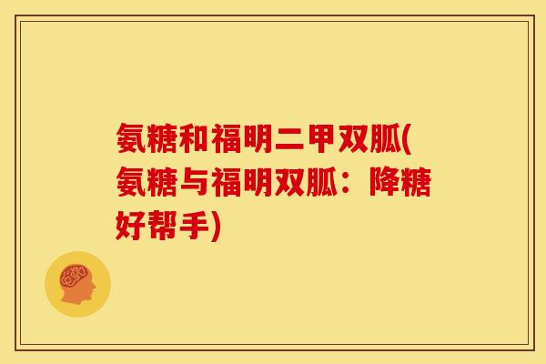 氨糖和福明二甲双胍(氨糖与福明双胍:降糖好帮手) 氨糖和福明二甲双胍(氨糖与福明双胍:降糖好帮手)