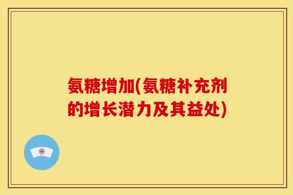 氨糖增加(氨糖补充剂的增长潜力及其益处)