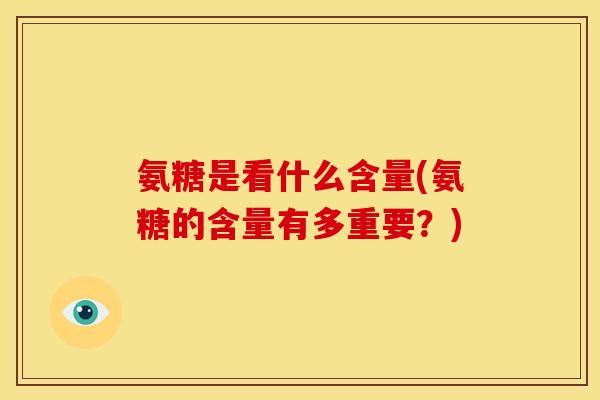 氨糖是看什么含量(氨糖的含量有多重要？)