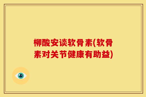 柳酸安谈软骨素(软骨素对关节健康有助益)